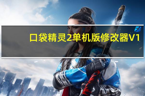 口袋精灵2单机版修改器 V1.7 绿色免费版（口袋精灵2单机版修改器 V1.7 绿色免费版功能简介）