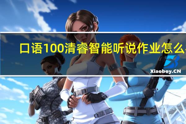 口语100清睿智能听说作业怎么样（口语100清睿智能听说作业）