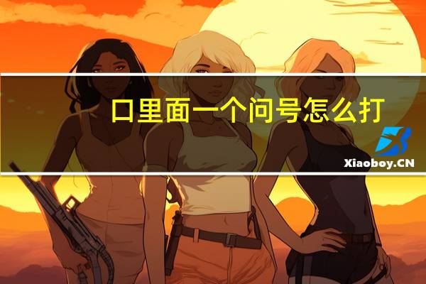 口里面一个问号怎么打（问号怎么打）