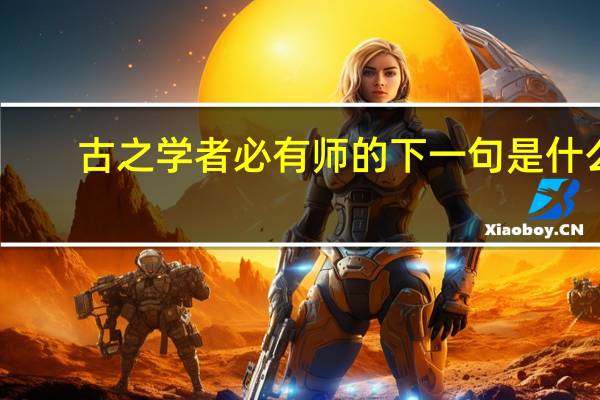 古之学者必有师的下一句是什么