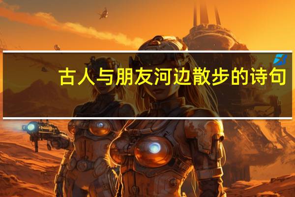 古人与朋友河边散步的诗句