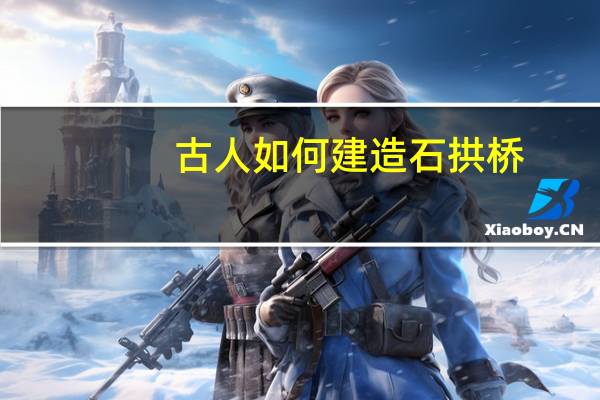 古人如何建造石拱桥
