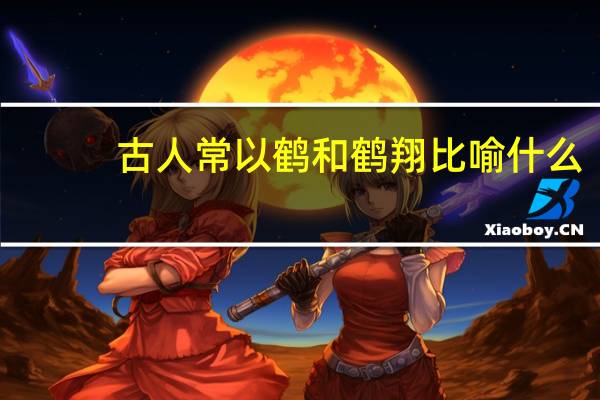 古人常以鹤和鹤翔比喻什么