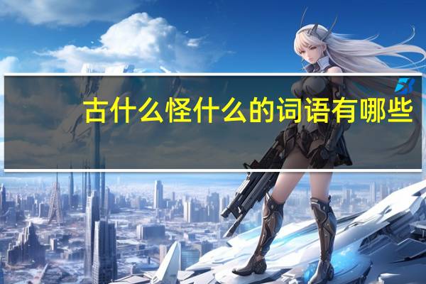 古什么怪什么的词语有哪些?