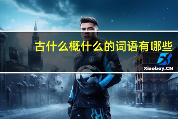 古什么概什么的词语有哪些?