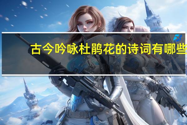 古今吟咏杜鹃花的诗词有哪些