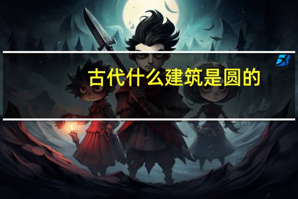 古代什么建筑是圆的