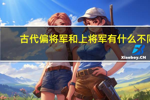 古代偏将军和上将军有什么不同