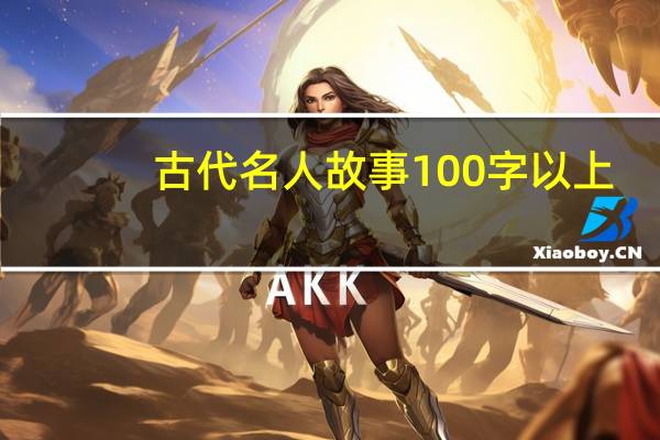古代名人故事100字以上（古代名人故事100字）
