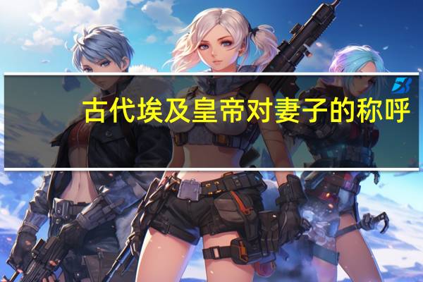古代埃及皇帝对妻子的称呼
