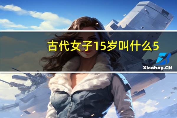 古代女子15岁叫什么 5.20在古代是什么日子