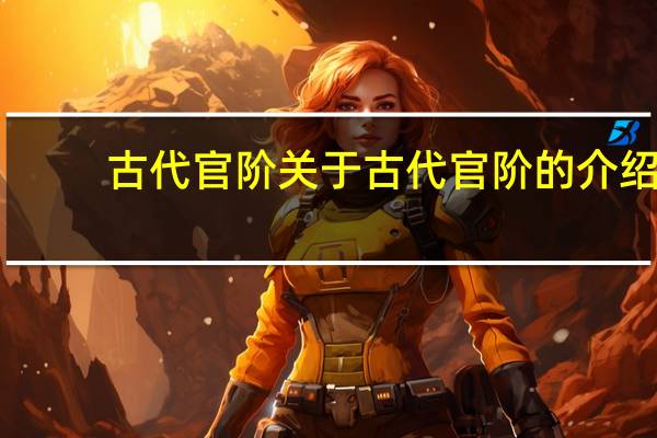 古代官阶 关于古代官阶的介绍