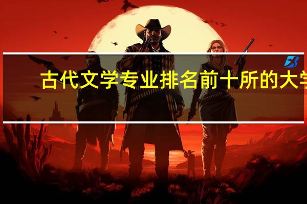 古代文学专业排名前十所的大学