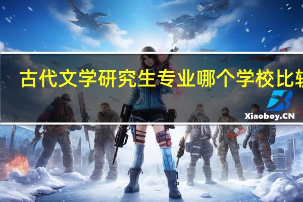 古代文学研究生专业哪个学校比较好