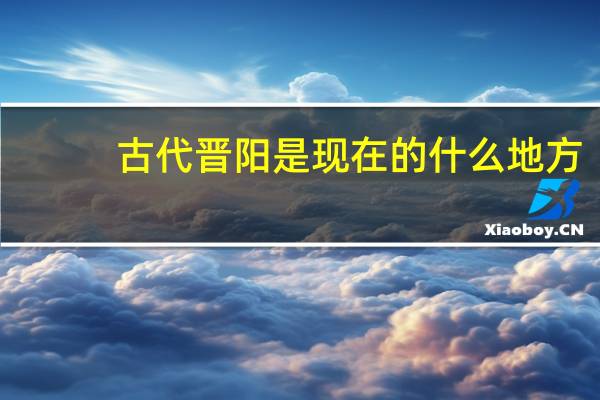 古代晋阳是现在的什么地方