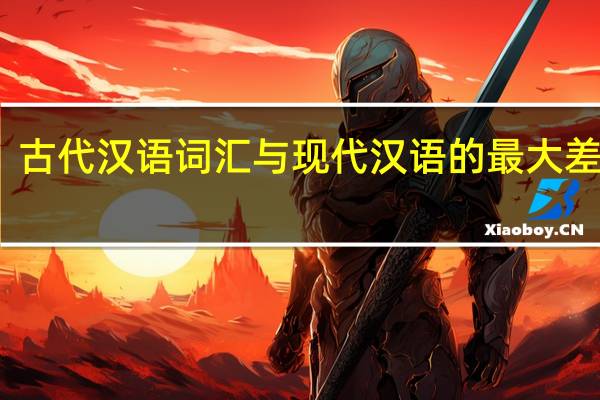古代汉语词汇与现代汉语的最大差别是（应对-汉语词汇简介）