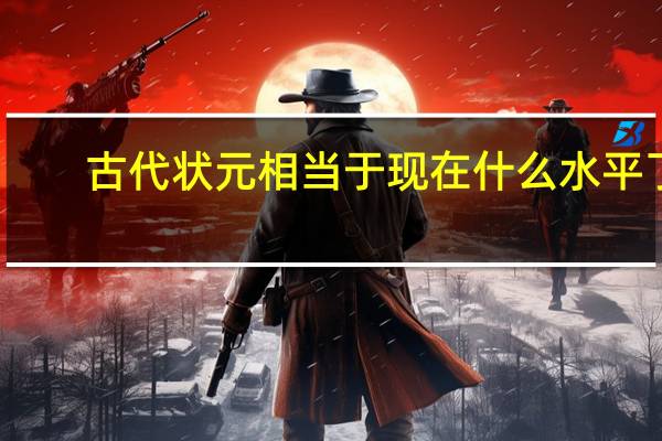 古代状元相当于现在什么水平了
