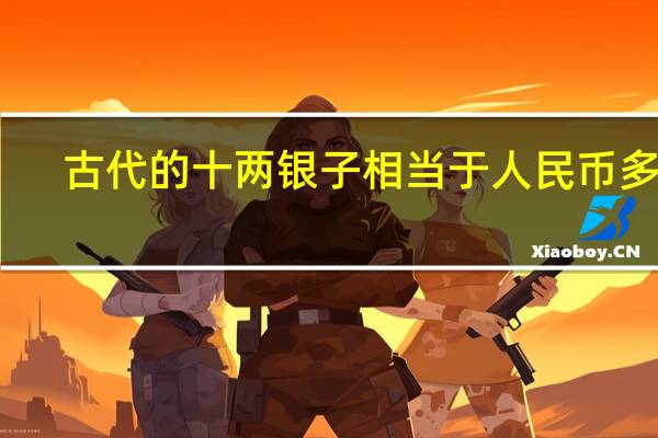 古代的十两银子相当于人民币多少
