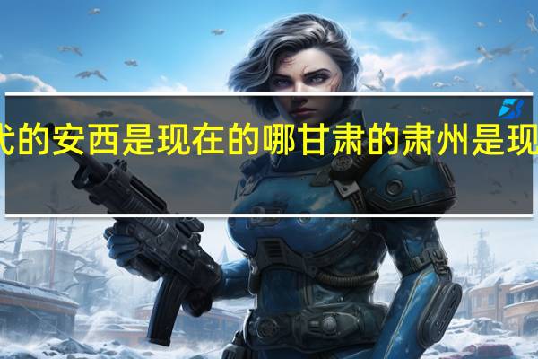 古代的安西是现在的哪 甘肃的肃州是现在的哪里