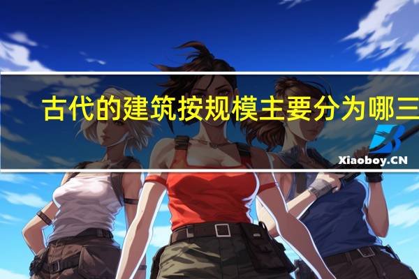 古代的建筑按规模主要分为哪三种