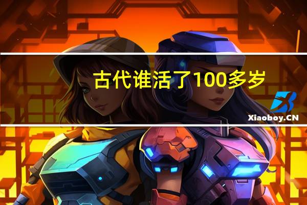 古代谁活了100多岁（历史上谁活了1072岁）