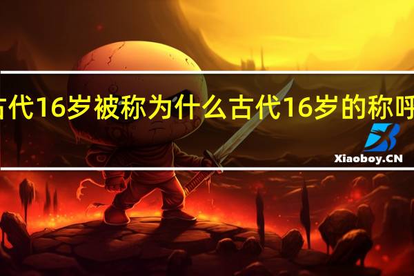 古代16岁被称为什么 古代16岁的称呼有哪些