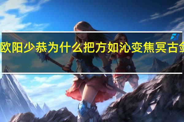 古剑奇谭欧阳少恭为什么把方如沁变焦冥 古剑奇谭欧阳少恭