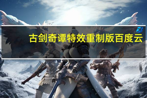 古剑奇谭特效重制版百度云（古剑奇谭特效重制版）