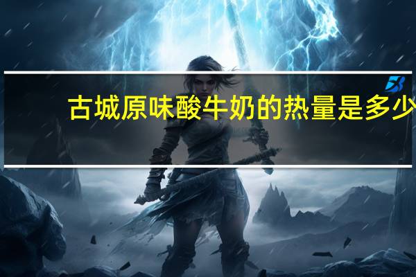 古城 原味酸牛奶的热量是多少