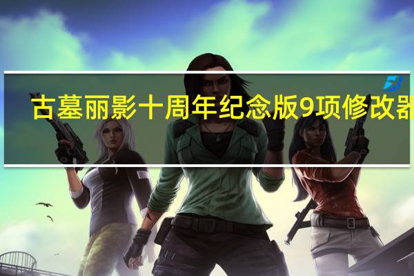 古墓丽影十周年纪念版9项修改器 V1.0 绿色版(古墓丽影十周年纪念版9项修改器 V1.0 绿色版功能简介)