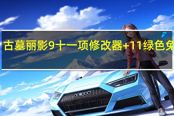 古墓丽影9十一项修改器 +11 绿色免费版（古墓丽影9十一项修改器 +11 绿色免费版功能简介）