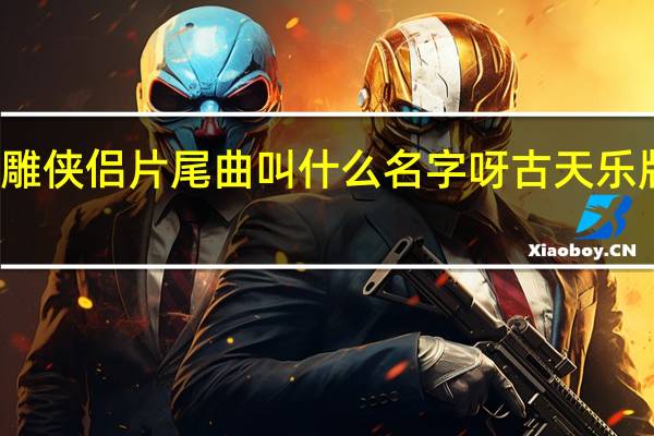 古天乐版神雕侠侣片尾曲叫什么名字呀 古天乐版神雕侠侣主题曲