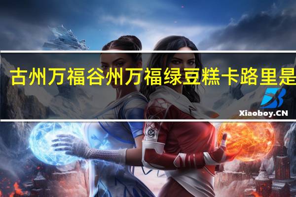 古州万福 谷州万福 绿豆糕卡路里是多少