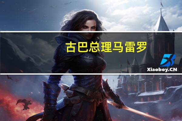 古巴总理马雷罗：进博会给古中经贸带来更多机遇