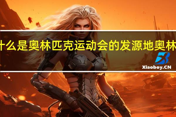 古希腊为什么是奥林匹克运动会的发源地 奥林匹克发源地在哪