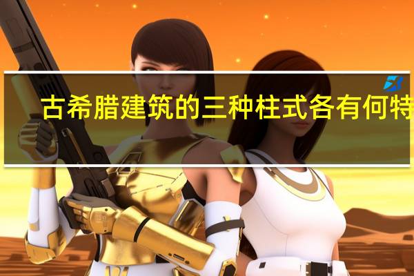 古希腊建筑的三种柱式各有何特点