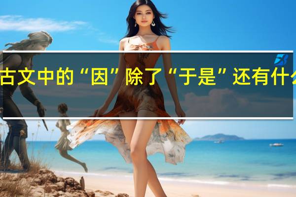 古文中的“因”除了“于是”还有什么意思
