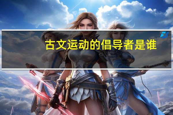 古文运动的倡导者是谁