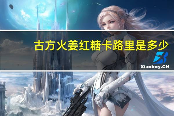 古方 火姜红糖卡路里是多少