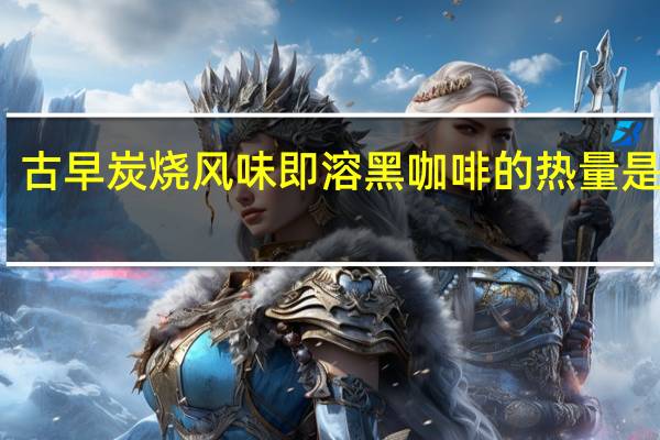 古早 炭烧风味即溶黑咖啡的热量是多少