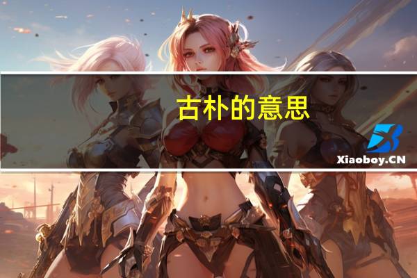 古朴的意思（古朴的意思）