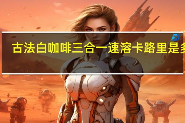 古法 白咖啡三合一速溶卡路里是多少