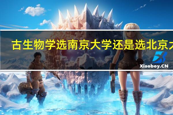 古生物学选南京大学还是选北京大学