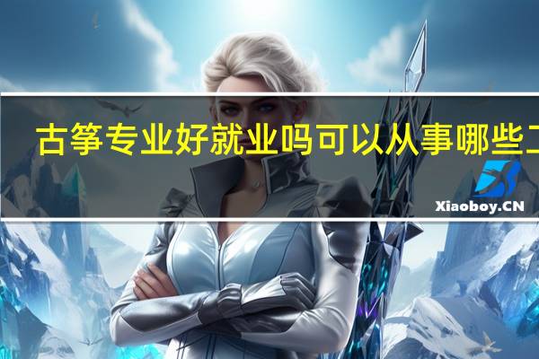 古筝专业好就业吗 可以从事哪些工作
