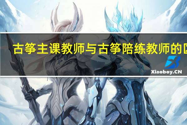古筝主课教师与古筝陪练教师的区别