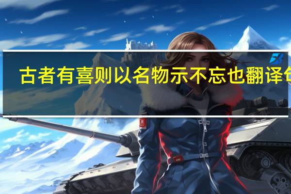古者有喜则以名物示不忘也翻译句子