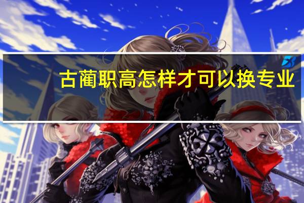 古蔺职高怎样才可以换专业