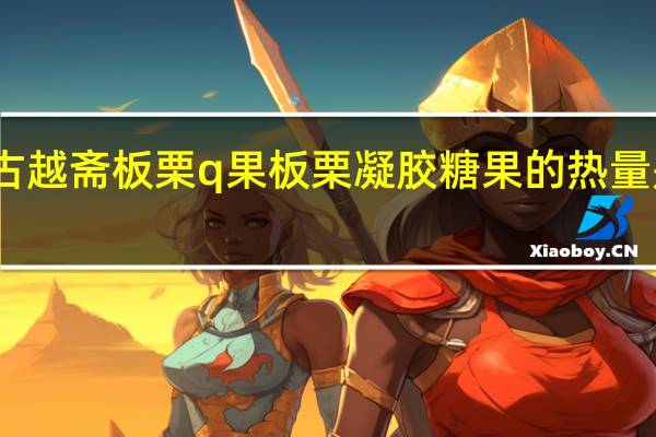 古越斋 板栗q果板栗凝胶糖果的热量是多少