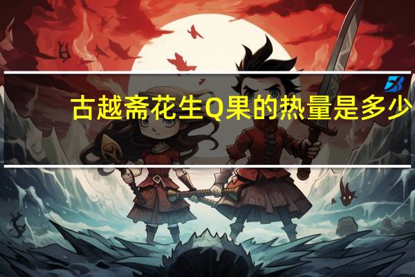 古越斋 花生Q果的热量是多少