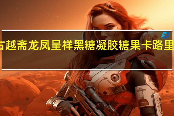 古越斋龙凤呈祥黑糖凝胶糖果卡路里是多少